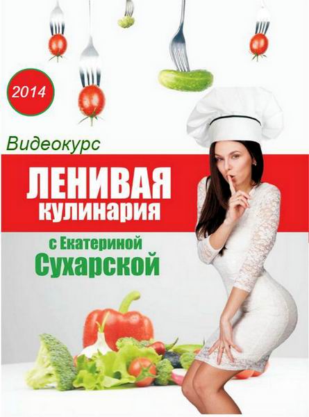 Ленивая кулинария с Екатериной Сухарской 2014 учебный курс видеокурс видеоуроки обучение