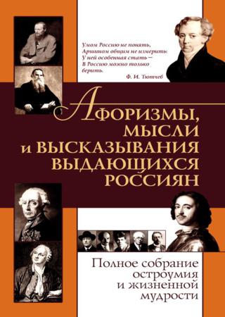 Афоризмы, мысли и высказывания выдающихся россиян. Полное собрание остроумия и жизненной мудрости