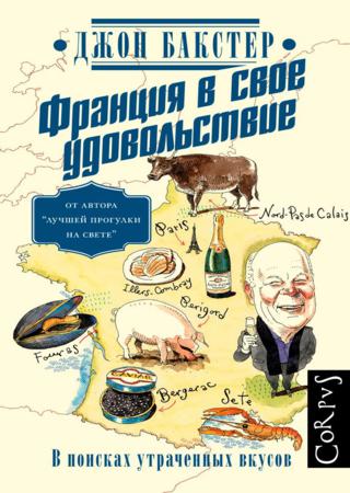 Франция в свое удовольствие. В поисках утраченных вкусов