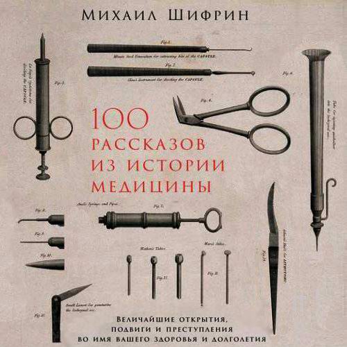 Михаил Шифрин 100 рассказов из истории медицины Величайшие открытия подвиги и преступления во имя вашего здоровья и долголетия Аудиокнига