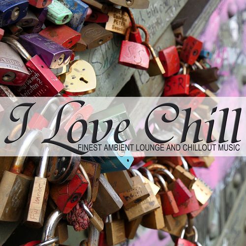 I Love Chill: Finest Ambient Lounge and Chillout Music