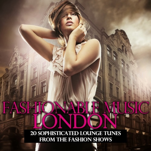 Fashionable Music London. 20 Sophisticated Lounge Tunes from the Fashion Shows