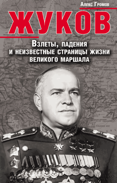 Алекс Громов. Жуков. Взлеты, падения и неизвестные страницы жизни великого маршала