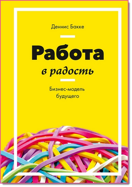 Работа в радость. Бизнес-модель будущего