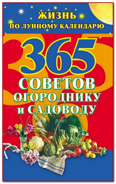 365 советов огороднику и садоводу. Жизнь по лунному календарю