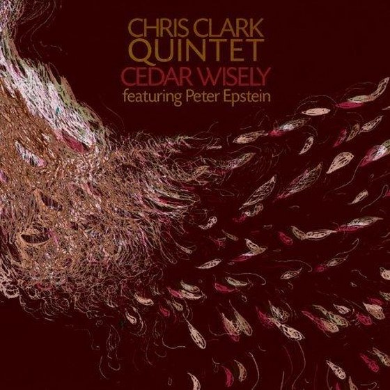 Chris Clark Quintet. Cedar Wisely (2013)