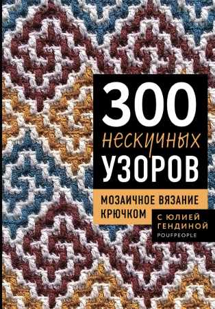 Ю. Гендина. 300 нескучных узоров. Мозаичное вязание крючком с Юлией Гендиной