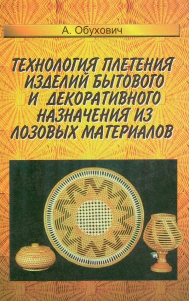 А.А. Обухович. Технология плетения изделий бытового и декоративного назначения из лозовых материалов