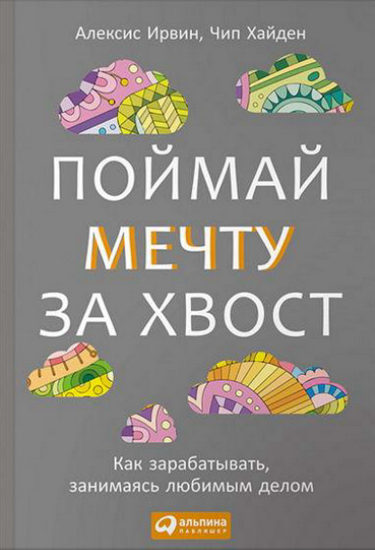 А. Ирвин, Ч. Хайден. Поймай мечту за хвост. Как зарабатывать, занимаясь любимым делом