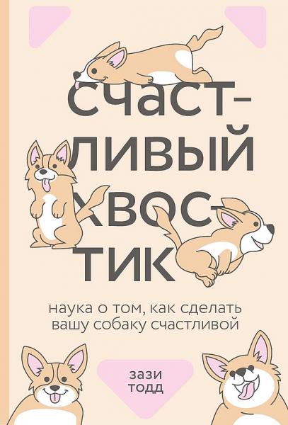 Зази Тодд. Счастливый хвостик. Наука о том, как сделать вашу собаку счастливой