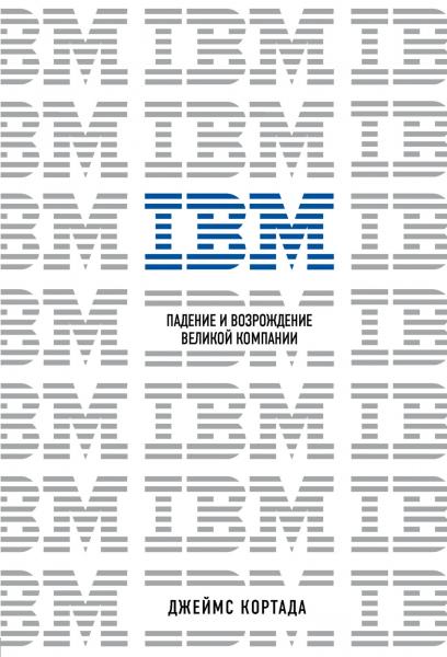 Джеймс Кортада. IBM. Падение и возрождение великой компании