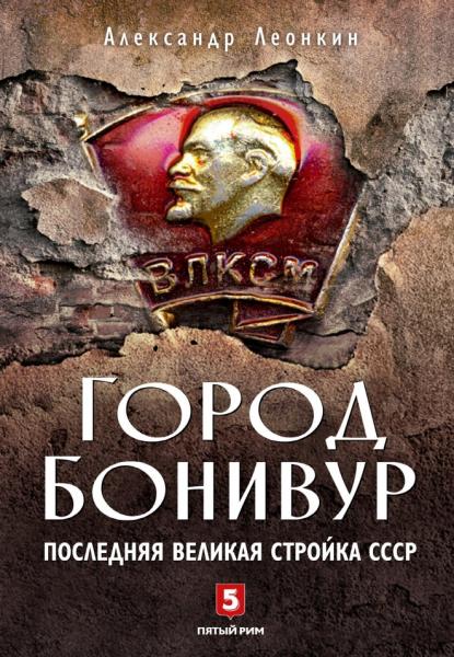 Александр Леонкин. Город Бонивур. Последняя великая стройка СССР