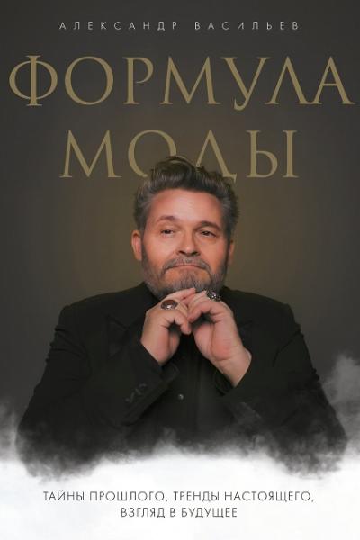 Александр Васильев. Формула моды. Тайны прошлого, тренды настоящего, взгляд в будущее