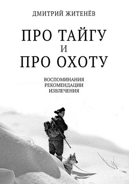 Дмитрий Житенёв. Про тайгу и про охоту. Воспоминания, рекомендации, извлечения