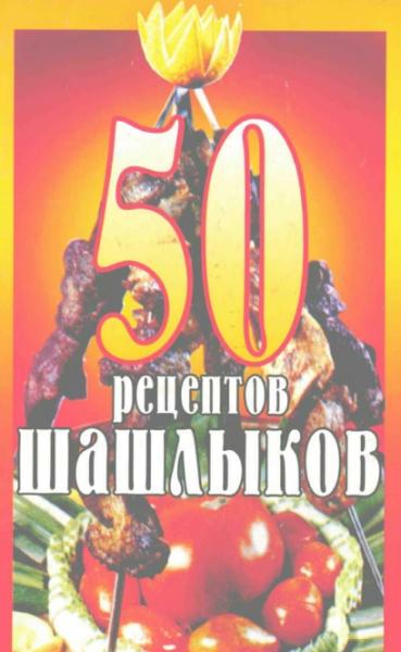 50 рецептов из шашлыков