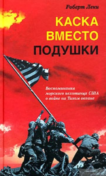 Роберт Леки. Каска вместо подушки. Воспоминания морского пехотинца США о войне на Тихом океане