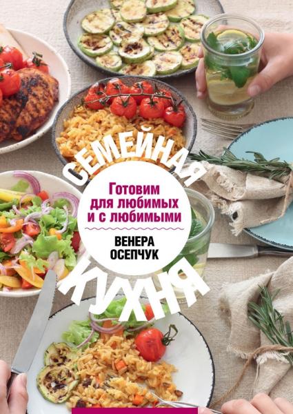 Венера Осепчук. Семейная кухня. Готовим для любимых и с любимыми