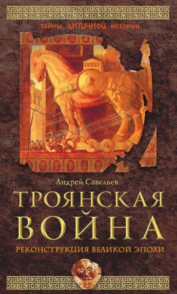 А.Н. Савельев. Троянская война. Реконструкция великой эпохи