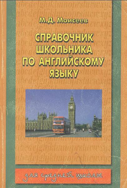 М.Д. Моисеев. Справочник школьника по английскому языку. Для средней школы