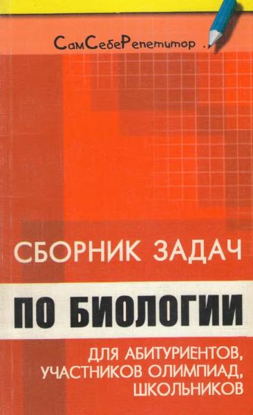 Сборник задач по биологии для абитуриентов, участников олимпиад и школьников