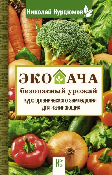 Николай Курдюмов. Экодача – безопасный урожай. Курс органического земледелия для начинающих