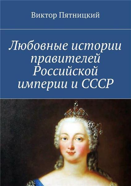 Виктор Пятницкий. Любовные истории правителей Российской империи и СССР