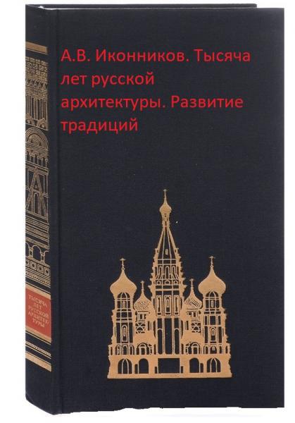 А.В. Иконников. Тысяча лет русской архитектуры. Развитие традиций