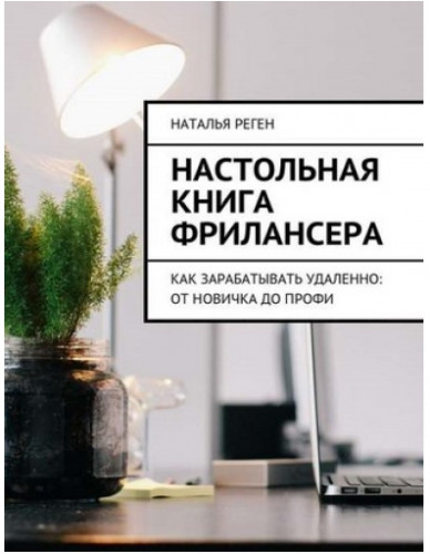 Наталья Реген. Настольная книга фрилансера. Как зарабатывать удаленно: от новичка до профи