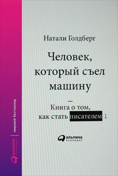 Натали Голдберг. Человек, который съел машину. Книга о том, как стать писателем