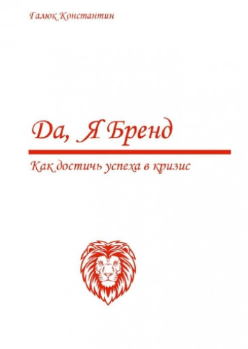 Константин Галюк. Да, я бренд. Как достичь успеха в кризис