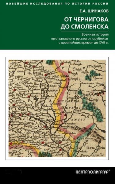 Е.А. Шинаков. От Чернигова до Смоленска. Военная история юго-западного русского порубежья с древнейших времен до ХVII в.