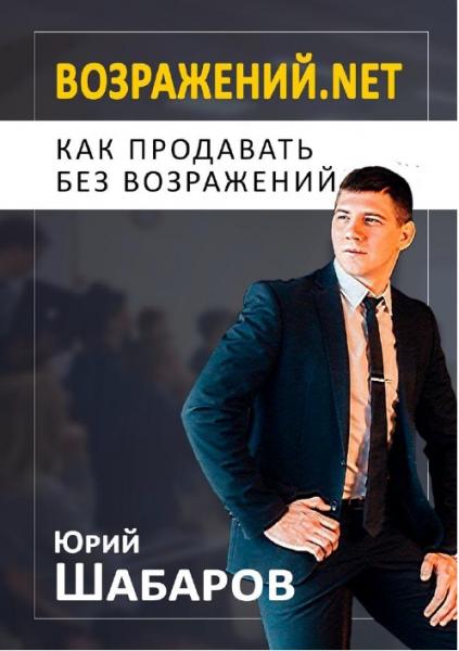 Юрий Шабаров. Возражений.net. Как продавать без возражений