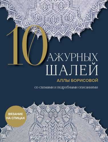 10 ажурных шалей Аллы Борисовой. Со схемами и подробными описаниями