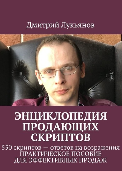 Д. Лукьянов. Энциклопедия продающих скриптов. 550 скриптов – ответов на возражения клиентов