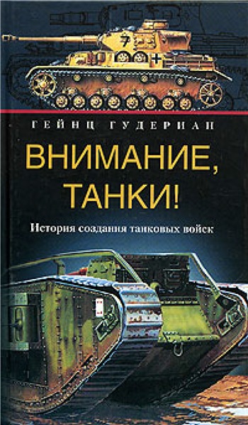 Гейнц Гудериан. Внимание, танки! История создания танковых войск