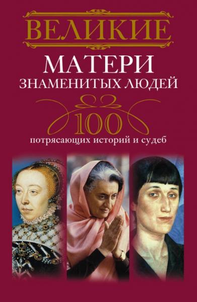 Ирина Мудрова. Великие матери знаменитых людей. 100 потрясающих историй и судеб