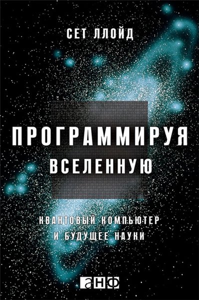 Сет Ллойд. Программируя Вселенную. Квантовый компьютер и будущее науки