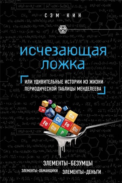 Сэм Кин. Исчезающая ложка, или Удивительные истории из жизни периодической таблицы Менделеева