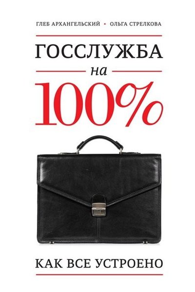 Глеб Архангельский, Ольга Стрелкова. Госслужба на 100%. Как все устроено