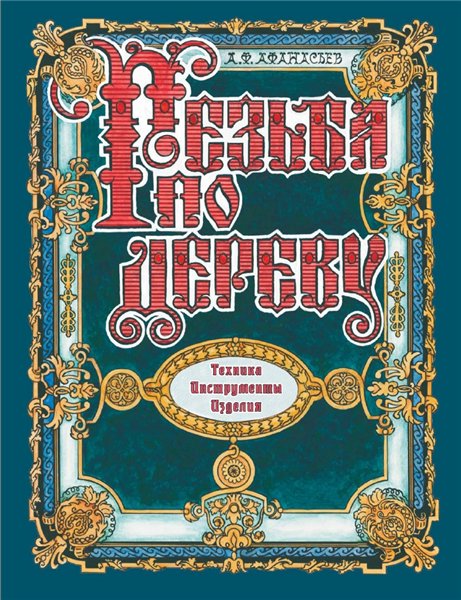 А.Ф. Афанасьев. Резьба по дереву. Техника. Инструменты. Изделия