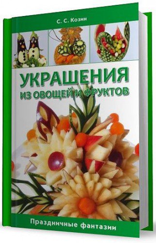 С.С. Козин. Украшения из овощей и фруктов. Праздничные фантазии