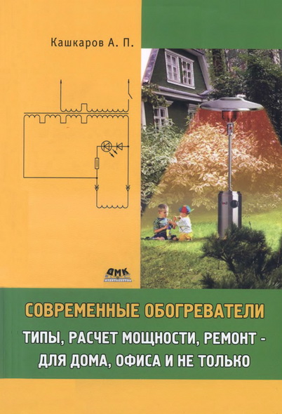 А. П. Кашкаров. Современные обогреватели: типы, расчет мощности, ремонт - для дома, офиса и не только