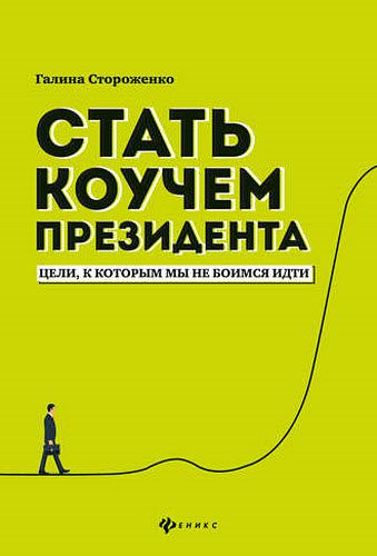 Галина Стороженко. Стать коучем президента. Цели, к которым мы не боимся идти