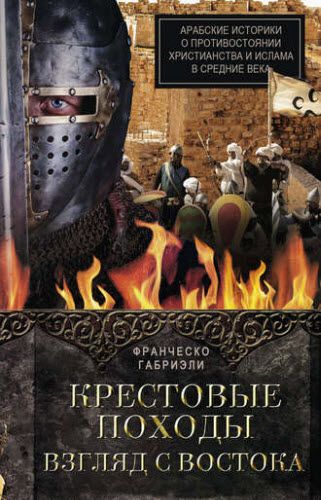 Франческо Габриэли. Крестовые походы. Взгляд с Востока. Арабские историки о противостоянии христианства и ислама в Средние века