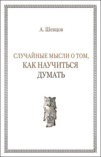 Александр Шевцов. Случайные мысли о том, как научиться думать