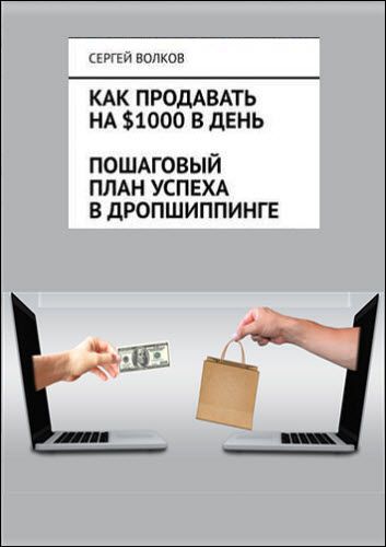 Сергей Волков. Как продавать на $1000 в день: пошаговый план успеха в дропшиппинге