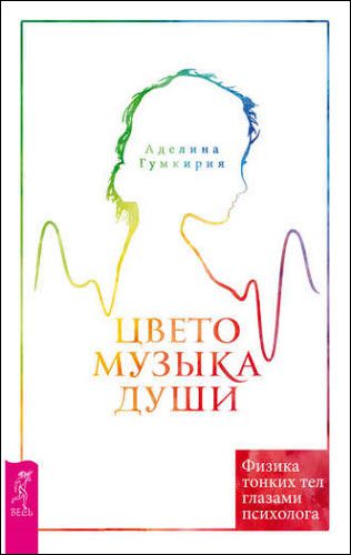 Аделина Гумкирия. Цветомузыка души. Физика тонких тел глазами психолога