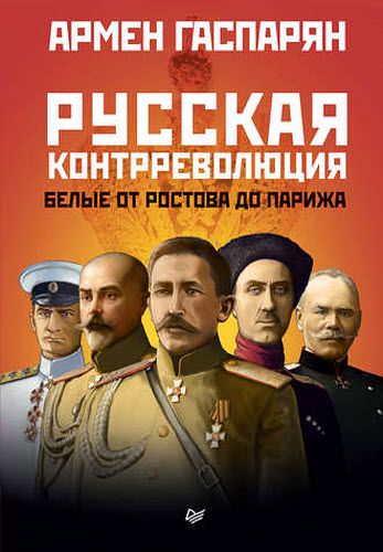 Армен Гаспарян. Русская контрреволюция. Белые от Ростова до Парижа