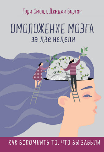 Джиджи Ворган, Гэри Смолл. Омоложение мозга за две недели. Как вспомнить то, что вы забыли