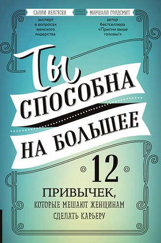 М. Голдсмит, С. Хелгесен. Ты способна на большее. 12 привычек, которые мешают женщинам сделать карьеру